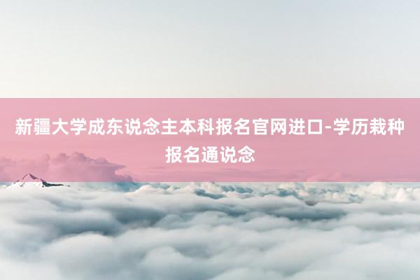 新疆大学成东说念主本科报名官网进口-学历栽种报名通说念