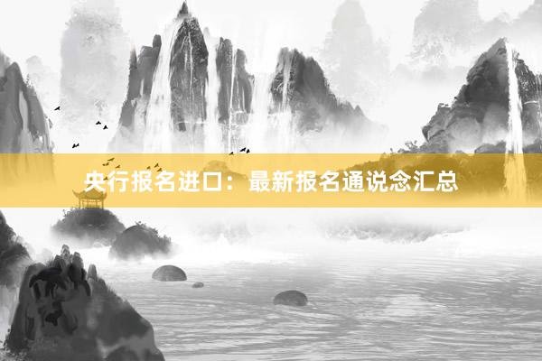 央行报名进口：最新报名通说念汇总