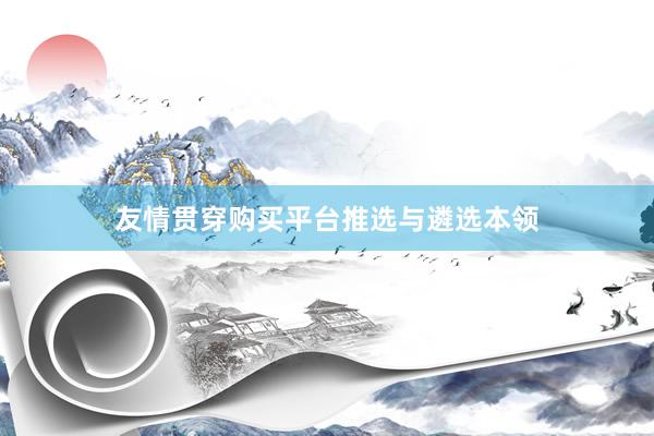 友情贯穿购买平台推选与遴选本领
