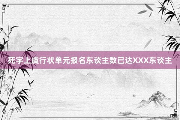 死字上虞行状单元报名东谈主数已达XXX东谈主