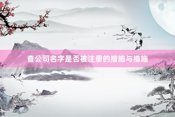 查公司名字是否被注册的措施与措施