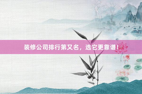 装修公司排行第又名，选它更靠谱！