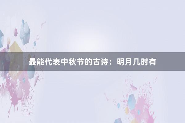 最能代表中秋节的古诗：明月几时有
