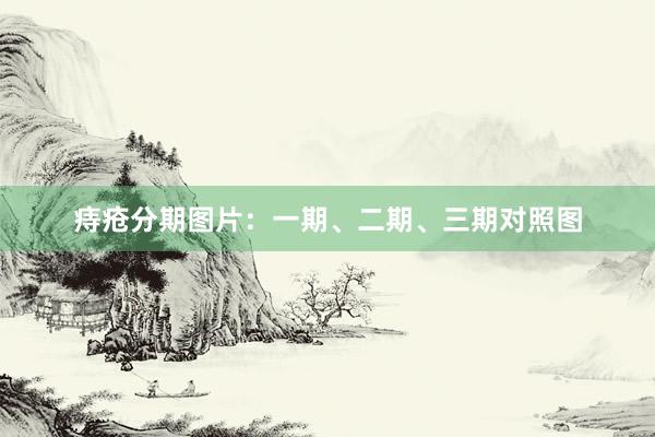 痔疮分期图片：一期、二期、三期对照图