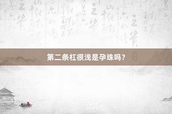第二条杠很浅是孕珠吗？