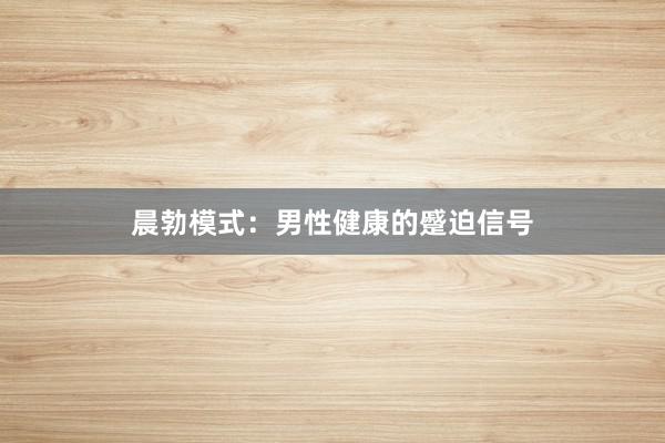 晨勃模式：男性健康的蹙迫信号