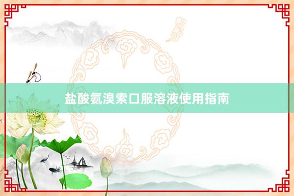 盐酸氨溴索口服溶液使用指南