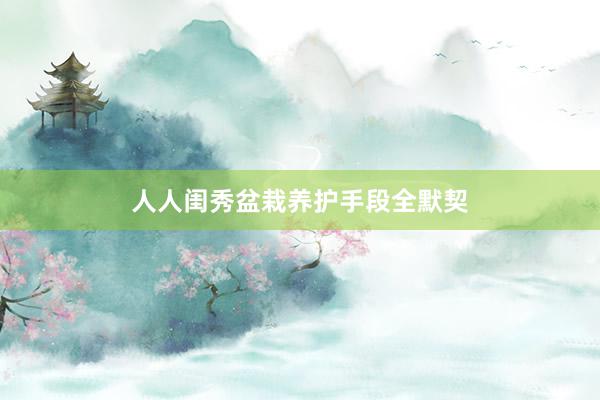 人人闺秀盆栽养护手段全默契