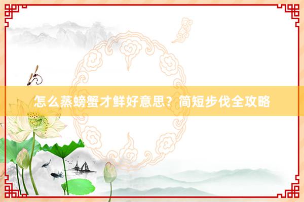 怎么蒸螃蟹才鲜好意思？简短步伐全攻略