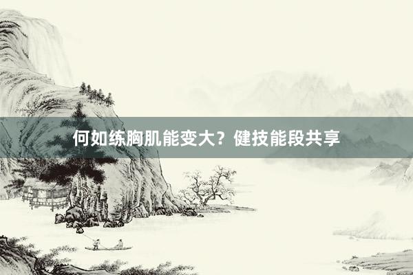 何如练胸肌能变大？健技能段共享