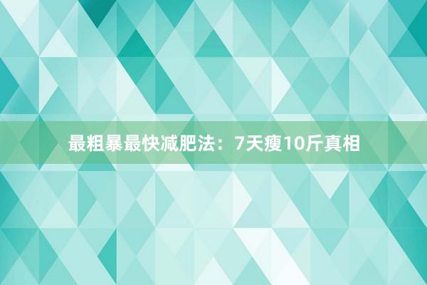 最粗暴最快减肥法：7天瘦10斤真相
